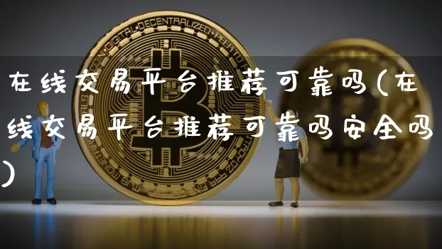 在线交易平台推荐可靠吗(在线交易平台推荐可靠吗安全吗)_https://www.czytfl.com_期货走势_第1张