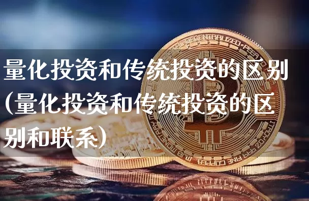 量化投资和传统投资的区别(量化投资和传统投资的区别和联系)_https://www.czytfl.com_期货走势_第1张