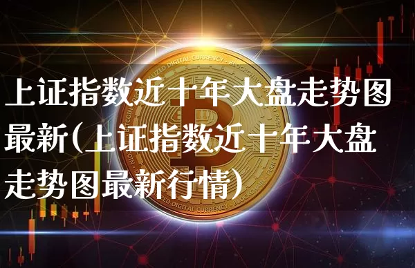 上证指数近十年大盘走势图最新(上证指数近十年大盘走势图最新行情)_https://www.czytfl.com_期货价格_第1张