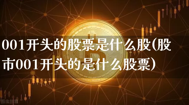 001开头的股票是什么股(股市001开头的是什么股票)_https://www.czytfl.com_期货走势_第1张