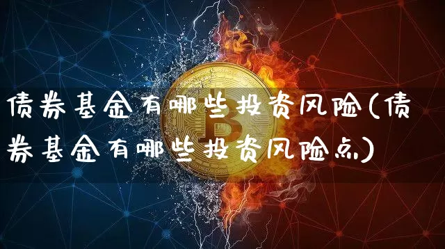 债券基金有哪些投资风险(债券基金有哪些投资风险点)_https://www.czytfl.com_期货价格_第1张