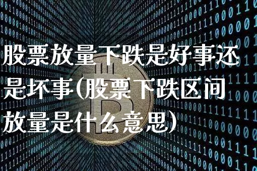 股票放量下跌是好事还是坏事(股票下跌区间放量是什么意思)_https://www.czytfl.com_期货行情_第1张