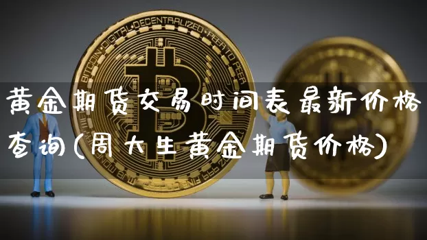黄金期货交易时间表最新价格查询(周大生黄金期货价格)_https://www.czytfl.com_期货行情_第1张