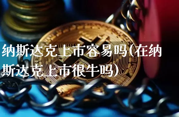 纳斯达克上市容易吗(在纳斯达克上市很牛吗)_https://www.czytfl.com_期货价格_第1张