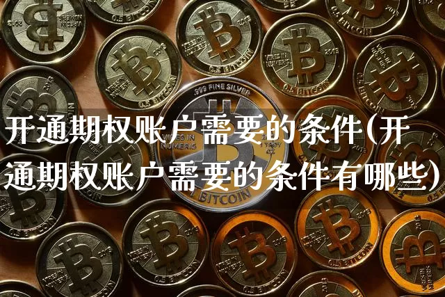 开通期权账户需要的条件(开通期权账户需要的条件有哪些)_https://www.czytfl.com_期货走势_第1张