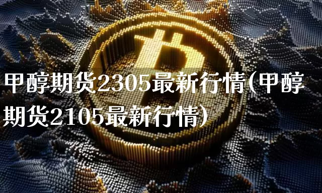 甲醇期货2305最新行情(甲醇期货2105最新行情)_https://www.czytfl.com_期货价格_第1张