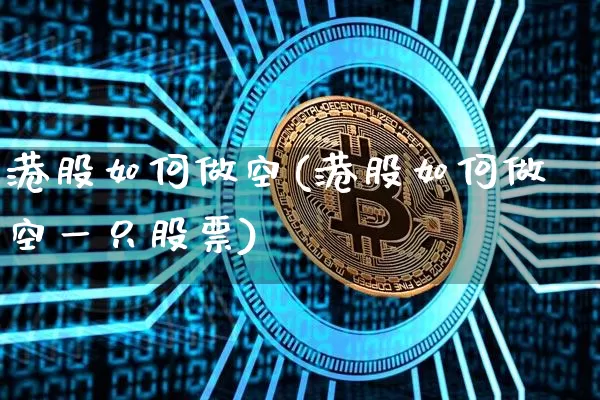 港股如何做空(港股如何做空一只股票)_https://www.czytfl.com_期货行情_第1张