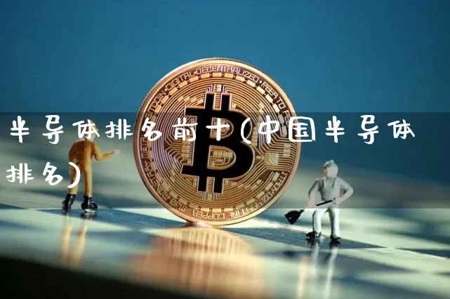 半导体排名前十(中国半导体排名)_https://www.czytfl.com_期货走势_第1张