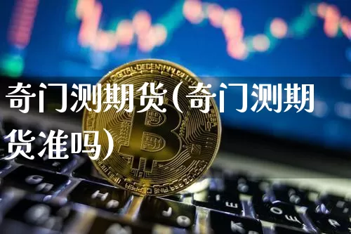 奇门测期货(奇门测期货准吗)_https://www.czytfl.com_期货行情_第1张