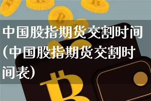 中国股指期货交割时间(中国股指期货交割时间表)_https://www.czytfl.com_期货走势_第1张