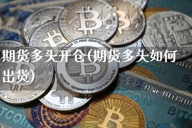 期货多头开仓(期货多头如何出货)_https://www.czytfl.com_期货价格_第1张