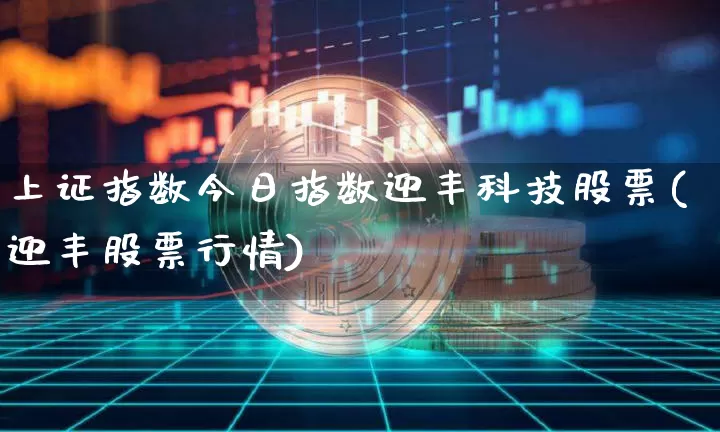 上证指数今日指数迎丰科技股票(迎丰股票行情)_https://www.czytfl.com_期货走势_第1张