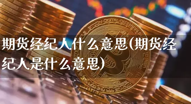 期货经纪人什么意思(期货经纪人是什么意思)_https://www.czytfl.com_期货交易_第1张