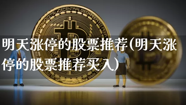 明天涨停的股票推荐(明天涨停的股票推荐买入)_https://www.czytfl.com_期货行情_第1张
