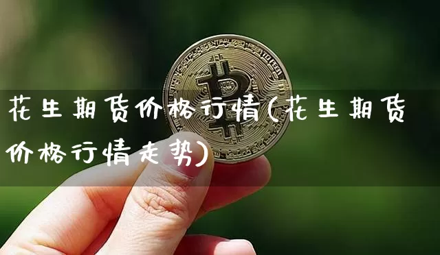 花生期货价格行情(花生期货价格行情走势)_https://www.czytfl.com_期货交易_第1张