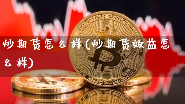 炒期货怎么样(炒期货效益怎么样)_https://www.czytfl.com_期货行情_第1张