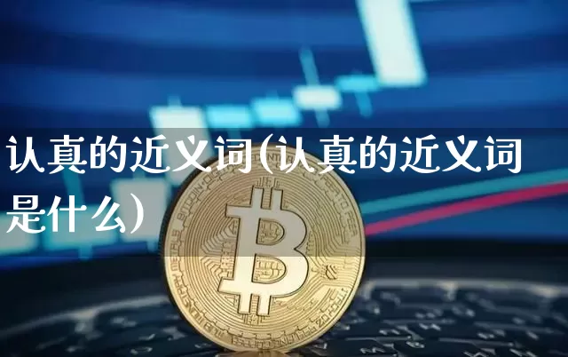 认真的近义词(认真的近义词是什么)_https://www.czytfl.com_期货_第1张
