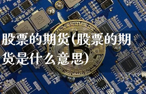 股票的期货(股票的期货是什么意思)_https://www.czytfl.com_期货_第1张