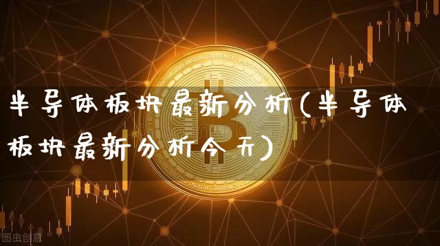 半导体板块最新分析(半导体板块最新分析今天)_https://www.czytfl.com_期货走势_第1张