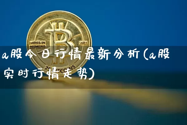 a股今日行情最新分析(a股实时行情走势)_https://www.czytfl.com_期货走势_第1张