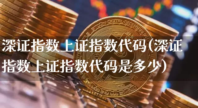 深证指数上证指数代码(深证指数上证指数代码是多少)_https://www.czytfl.com_期货_第1张