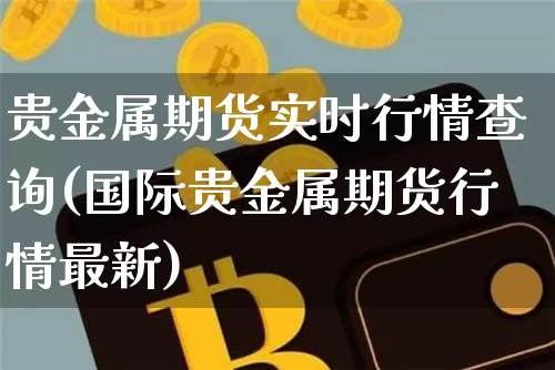 贵金属期货实时行情查询(国际贵金属期货行情最新)_https://www.czytfl.com_期货价格_第1张