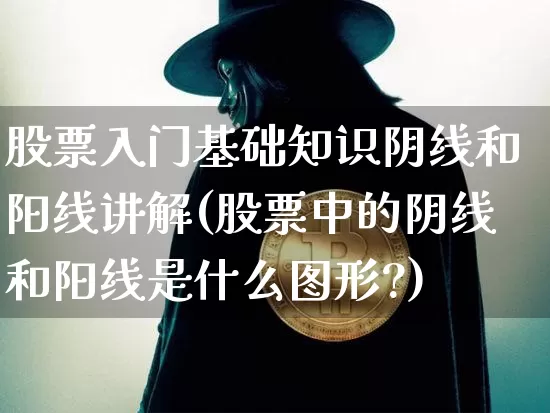 股票入门基础知识阴线和阳线讲解(股票中的阴线和阳线是什么图形?)_https://www.czytfl.com_期货价格_第1张