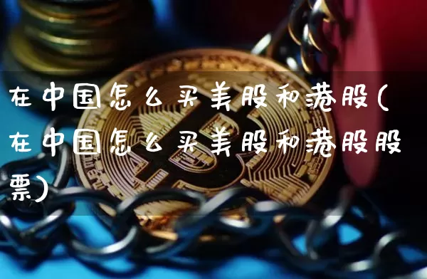 在中国怎么买美股和港股(在中国怎么买美股和港股股票)_https://www.czytfl.com_期货走势_第1张