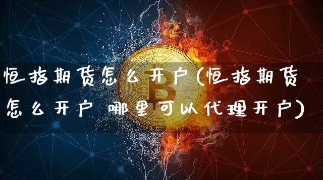 恒指期货怎么开户(恒指期货怎么开户 哪里可以代理开户)_https://www.czytfl.com_期货行情_第1张