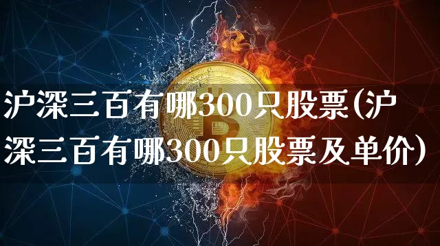 沪深三百有哪300只股票(沪深三百有哪300只股票及单价)_https://www.czytfl.com_期货价格_第1张