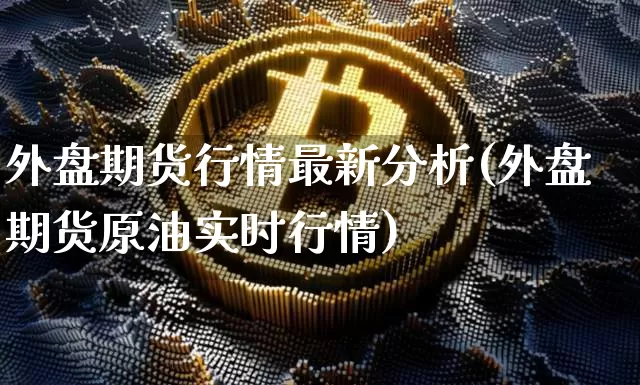 外盘期货行情最新分析(外盘期货原油实时行情)_https://www.czytfl.com_期货行情_第1张