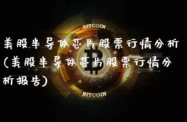美股半导体芯片股票行情分析(美股半导体芯片股票行情分析报告)_https://www.czytfl.com_期货价格_第1张