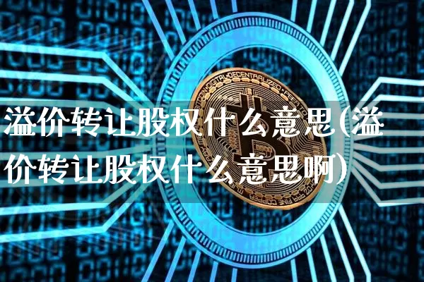 溢价转让股权什么意思(溢价转让股权什么意思啊)_https://www.czytfl.com_期货价格_第1张