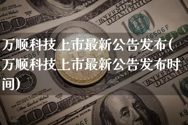 万顺科技上市最新公告发布(万顺科技上市最新公告发布时间)_https://www.czytfl.com_期货_第1张