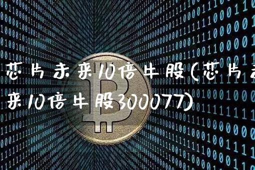 芯片未来10倍牛股(芯片未来10倍牛股300077)_https://www.czytfl.com_期货价格_第1张