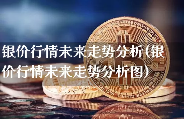 银价行情未来走势分析(银价行情未来走势分析图)_https://www.czytfl.com_期货行情_第1张