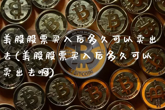美股股票买入后多久可以卖出去(美股股票买入后多久可以卖出去啊)_https://www.czytfl.com_期货行情_第1张