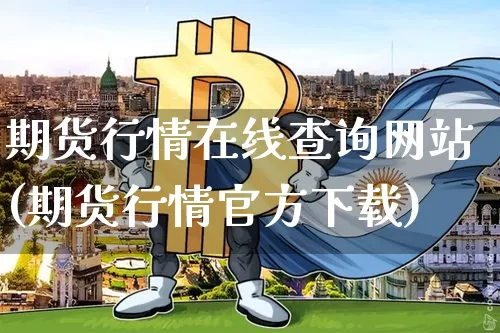 期货行情在线查询网站(期货行情官方下载)_https://www.czytfl.com_期货_第1张