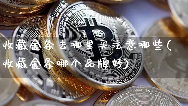 收藏金条去哪里买注意哪些(收藏金条哪个品牌好)_https://www.czytfl.com_期货价格_第1张