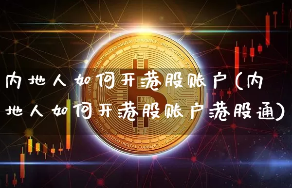 内地人如何开港股账户(内地人如何开港股账户港股通)_https://www.czytfl.com_期货走势_第1张