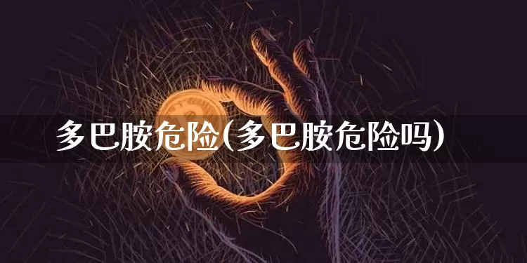 多巴胺危险(多巴胺危险吗)_https://www.czytfl.com_期货行情_第1张