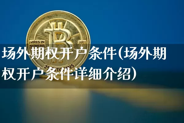 场外期权开户条件(场外期权开户条件详细介绍)_https://www.czytfl.com_期货行情_第1张