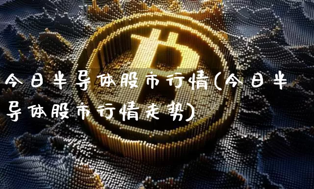 今日半导体股市行情(今日半导体股市行情走势)_https://www.czytfl.com_期货行情_第1张