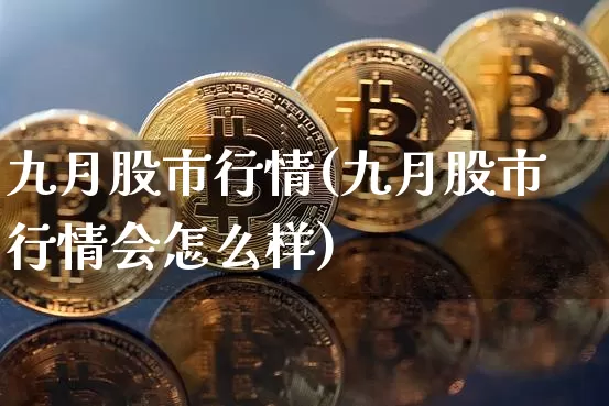 九月股市行情(九月股市行情会怎么样)_https://www.czytfl.com_期货走势_第1张
