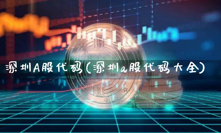 深圳A股代码(深圳a股代码大全)_https://www.czytfl.com_期货走势_第1张