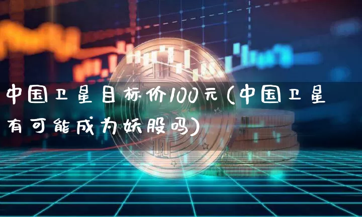 中国卫星目标价100元(中国卫星有可能成为妖股吗)_https://www.czytfl.com_期货价格_第1张