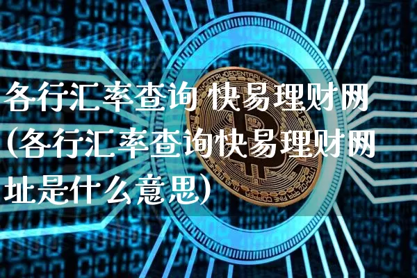 各行汇率查询 快易理财网(各行汇率查询快易理财网址是什么意思)_https://www.czytfl.com_期货走势_第1张