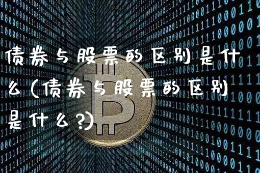 债券与股票的区别是什么(债券与股票的区别是什么?)_https://www.czytfl.com_期货行情_第1张