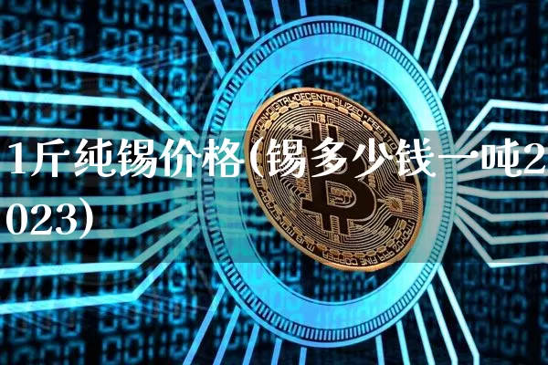 1斤纯锡价格(锡多少钱一吨2023)_https://www.czytfl.com_期货行情_第1张