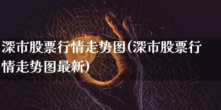 深市股票行情走势图(深市股票行情走势图最新)_https://www.czytfl.com_期货_第1张